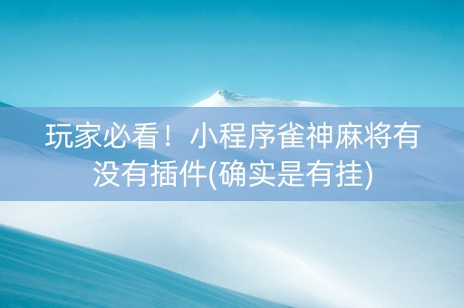 玩家必看！小程序雀神麻将有没有插件(确实是有挂)