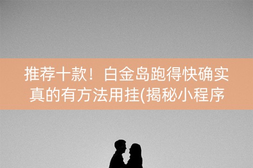 推荐十款！白金岛跑得快确实真的有方法用挂(揭秘小程序助赢软件)
