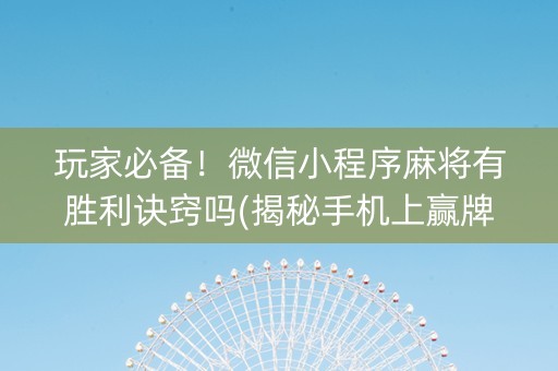 玩家必备！微信小程序麻将有胜利诀窍吗(揭秘手机上赢牌的技巧)