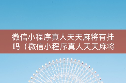 微信小程序真人天天麻将有挂吗（微信小程序真人天天麻将有没有挂）
