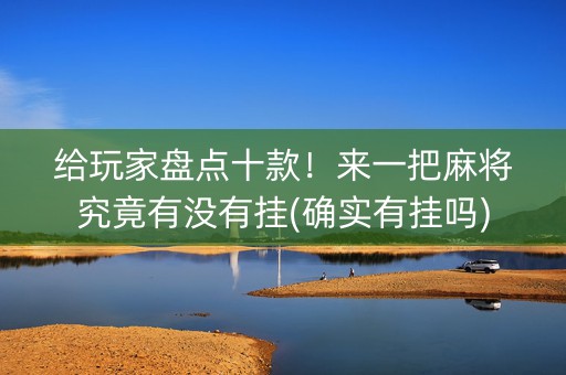 给玩家盘点十款！来一把麻将究竟有没有挂(确实有挂吗)