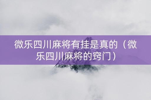 微乐四川麻将有挂是真的（微乐四川麻将的窍门）