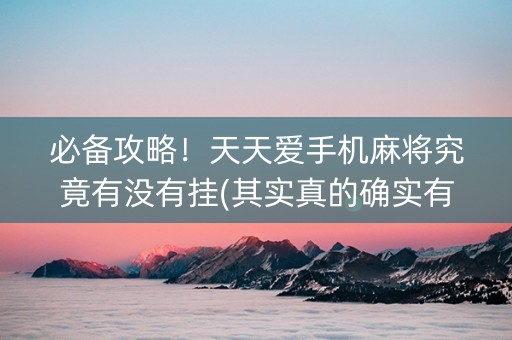 必备攻略！天天爱手机麻将究竟有没有挂(其实真的确实有挂)