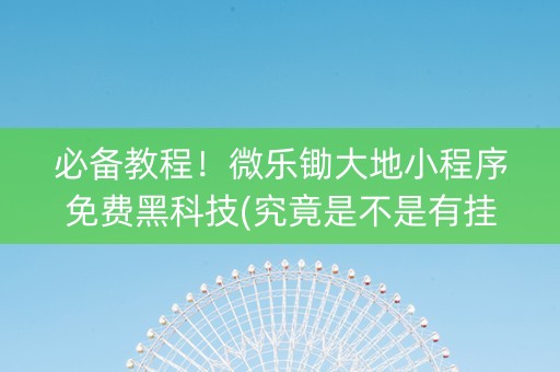 必备教程！微乐锄大地小程序免费黑科技(究竟是不是有挂)