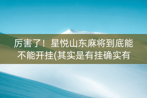 厉害了！星悦山东麻将到底能不能开挂(其实是有挂确实有挂)