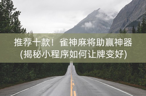 推荐十款！雀神麻将助赢神器(揭秘小程序如何让牌变好)