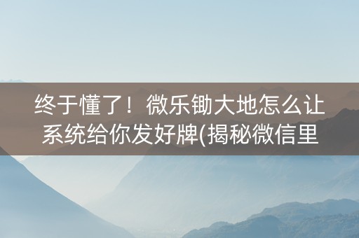 终于懂了！微乐锄大地怎么让系统给你发好牌(揭秘微信里输赢规律)