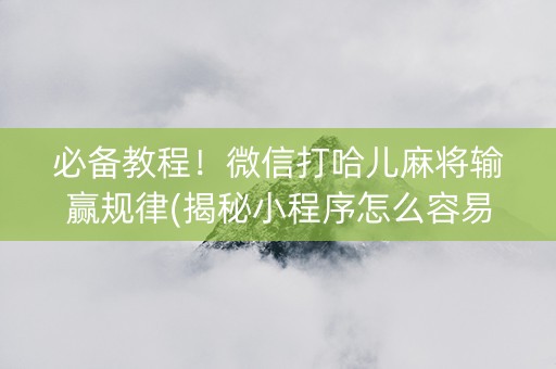 必备教程！微信打哈儿麻将输赢规律(揭秘小程序怎么容易赢)