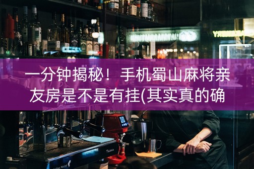 一分钟揭秘！手机蜀山麻将亲友房是不是有挂(其实真的确实有挂)