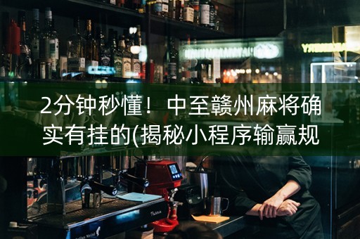2分钟秒懂！中至赣州麻将确实有挂的(揭秘小程序输赢规律)