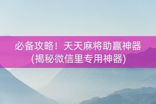 必备攻略！天天麻将助赢神器(揭秘微信里专用神器)