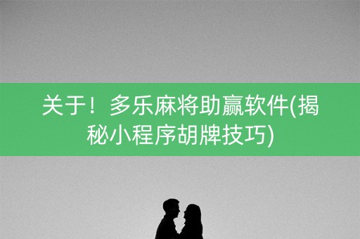 关于！多乐麻将助赢软件(揭秘小程序胡牌技巧)