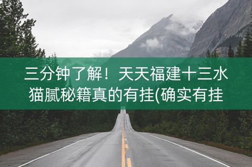 三分钟了解！天天福建十三水猫腻秘籍真的有挂(确实有挂)