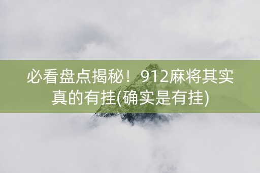 必看盘点揭秘！912麻将其实真的有挂(确实是有挂)