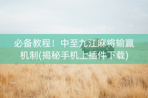 必备教程！中至九江麻将输赢机制(揭秘手机上插件下载)