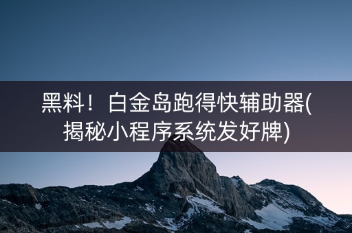 黑料！白金岛跑得快辅助器(揭秘小程序系统发好牌)