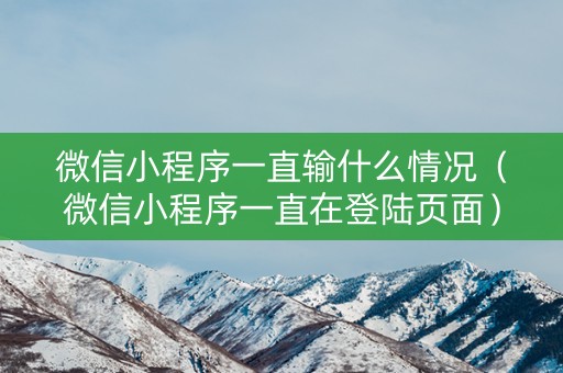 微信小程序一直输什么情况（微信小程序一直在登陆页面）
