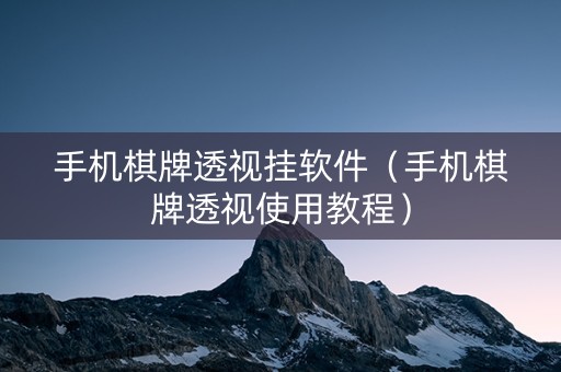 手机棋牌透视挂软件（手机棋牌透视使用教程）