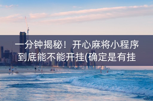一分钟揭秘！开心麻将小程序到底能不能开挂(确定是有挂)