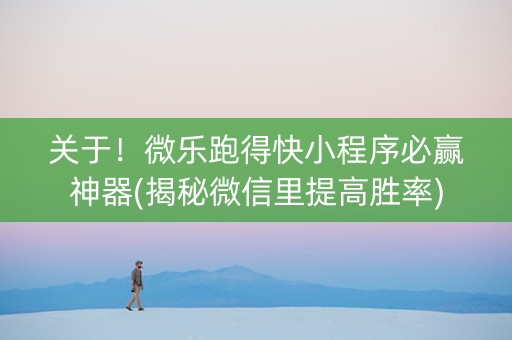 关于！微乐跑得快小程序必赢神器(揭秘微信里提高胜率)