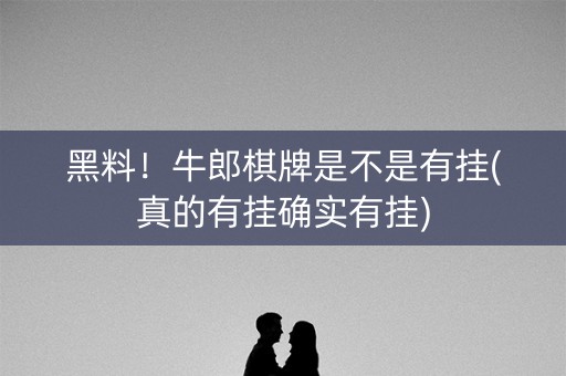黑料！牛郎棋牌是不是有挂(真的有挂确实有挂)