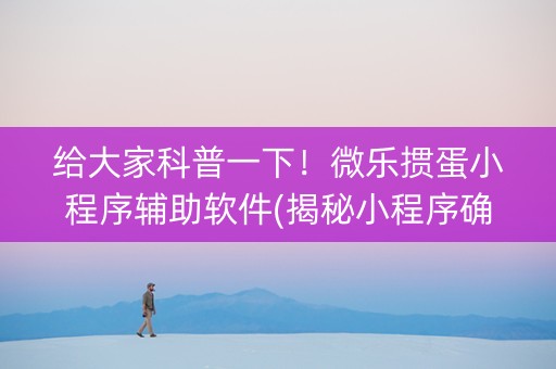 给大家科普一下！微乐掼蛋小程序辅助软件(揭秘小程序确实有猫腻)