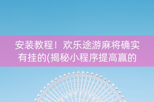 安装教程！欢乐途游麻将确实有挂的(揭秘小程序提高赢的概率)