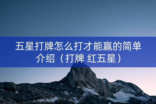 五星打牌怎么打才能赢的简单介绍（打牌 红五星）