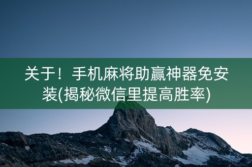 关于！手机麻将助赢神器免安装(揭秘微信里提高胜率)