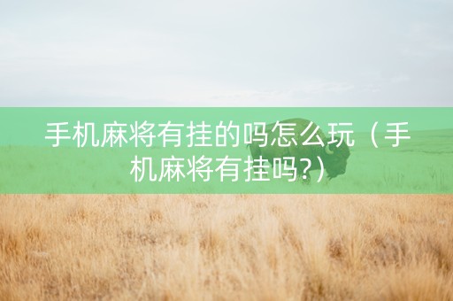 手机麻将有挂的吗怎么玩（手机麻将有挂吗?）