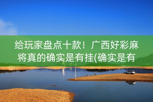 给玩家盘点十款！广西好彩麻将真的确实是有挂(确实是有挂)