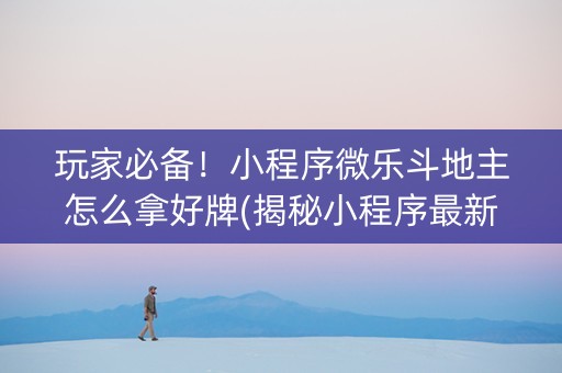 玩家必备！小程序微乐斗地主怎么拿好牌(揭秘小程序最新神器下载)