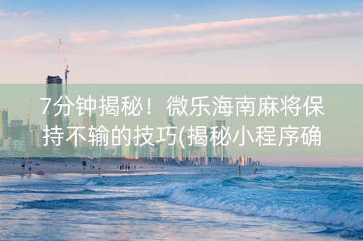 7分钟揭秘！微乐海南麻将保持不输的技巧(揭秘小程序确实有猫腻)