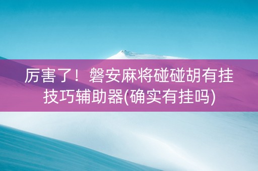 厉害了！磐安麻将碰碰胡有挂技巧辅助器(确实有挂吗)