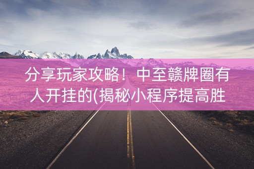 分享玩家攻略！中至赣牌圈有人开挂的(揭秘小程序提高胜率)