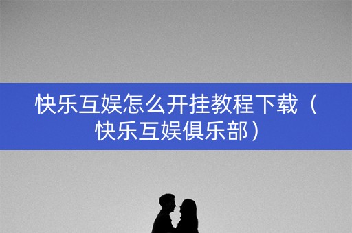 快乐互娱怎么开挂教程下载（快乐互娱俱乐部）