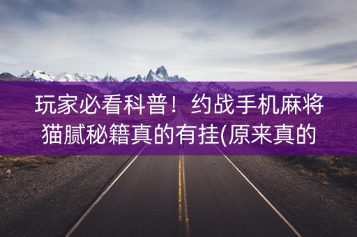 玩家必看科普！约战手机麻将猫腻秘籍真的有挂(原来真的有挂)