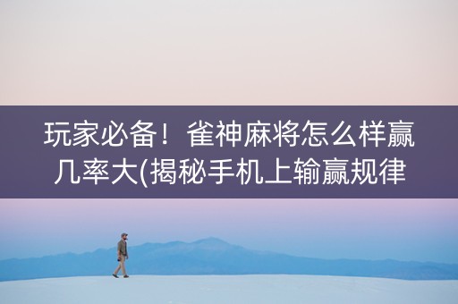玩家必备！雀神麻将怎么样赢几率大(揭秘手机上输赢规律)