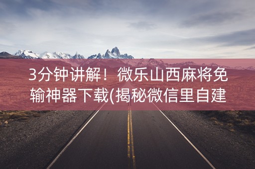 3分钟讲解！微乐山西麻将免输神器下载(揭秘微信里自建房怎么赢)