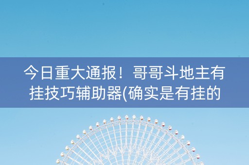 今日重大通报！哥哥斗地主有挂技巧辅助器(确实是有挂的)