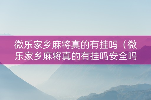 微乐家乡麻将真的有挂吗（微乐家乡麻将真的有挂吗安全吗）