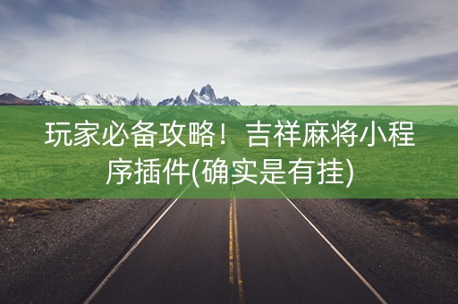 玩家必备攻略！吉祥麻将小程序插件(确实是有挂)