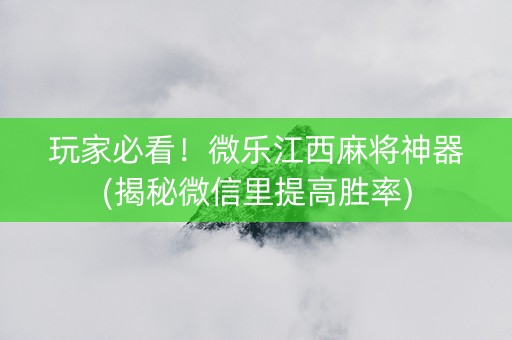 玩家必看！微乐江西麻将神器(揭秘微信里提高胜率)