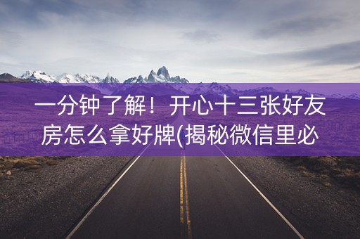 一分钟了解！开心十三张好友房怎么拿好牌(揭秘微信里必备神器)