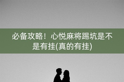 必备攻略！心悦麻将踢坑是不是有挂(真的有挂)