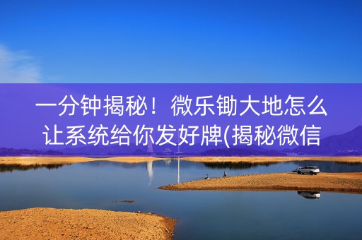 一分钟揭秘！微乐锄大地怎么让系统给你发好牌(揭秘微信里规律攻略)