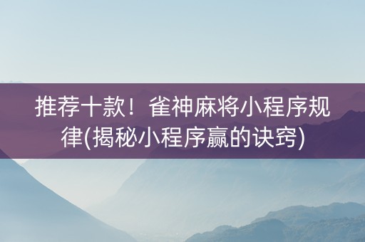 推荐十款！雀神麻将小程序规律(揭秘小程序赢的诀窍)