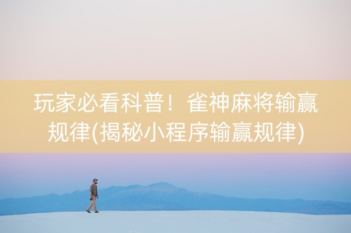 玩家必看科普！雀神麻将输赢规律(揭秘小程序输赢规律)