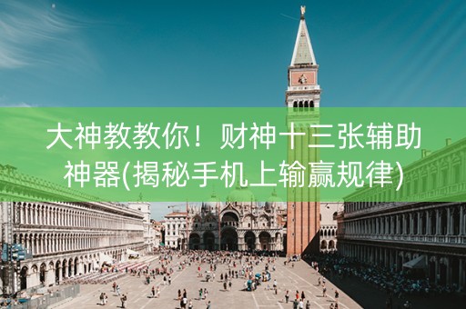 大神教教你！财神十三张辅助神器(揭秘手机上输赢规律)