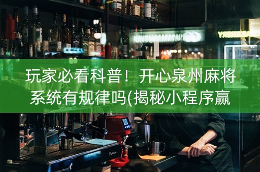 玩家必看科普！开心泉州麻将系统有规律吗(揭秘小程序赢牌的技巧)